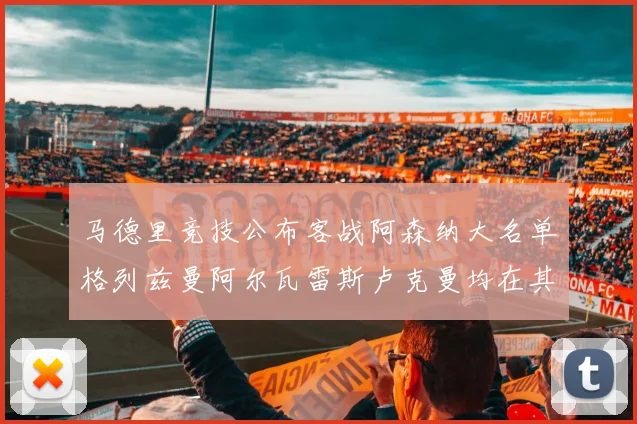 马德里竞技公布客战阿森纳大名单格列兹曼阿尔瓦雷斯卢克曼均在其中