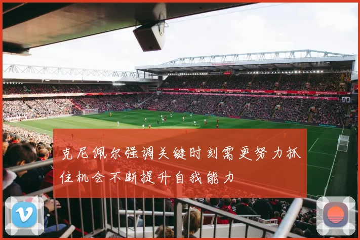 克尼佩尔强调关键时刻需更努力抓住机会不断提升自我能力