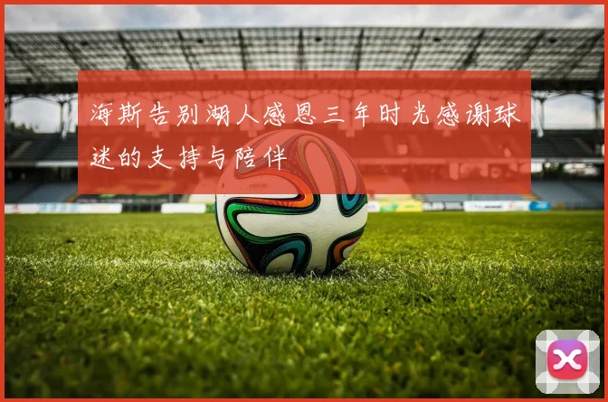 海斯告别湖人感恩三年时光感谢球迷的支持与陪伴