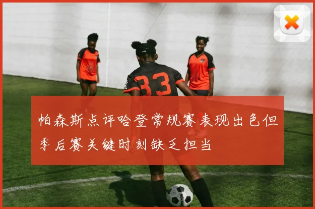 帕森斯点评哈登常规赛表现出色但季后赛关键时刻缺乏担当