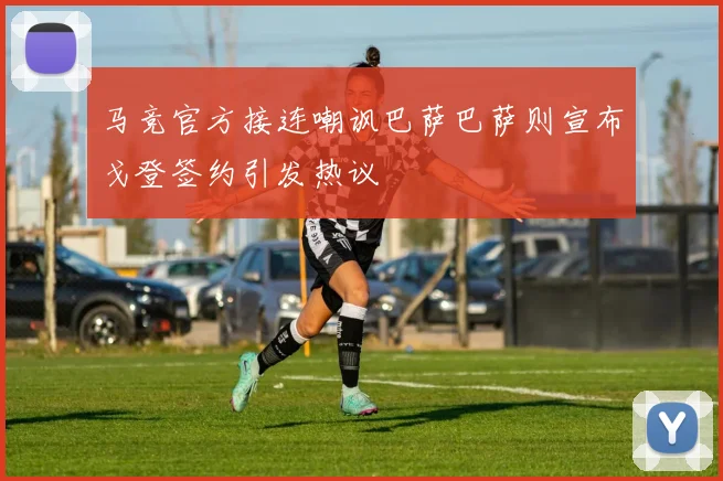 马竞官方接连嘲讽巴萨巴萨则宣布戈登签约引发热议