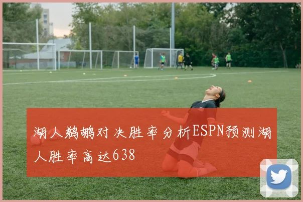 湖人鹈鹕对决胜率分析ESPN预测湖人胜率高达638
