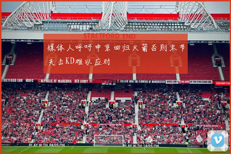 媒体人呼吁申京回归火箭否则末节夹击KD难以应对