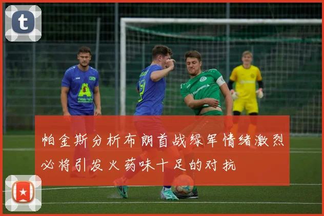 帕金斯分析布朗首战绿军情绪激烈必将引发火药味十足的对抗